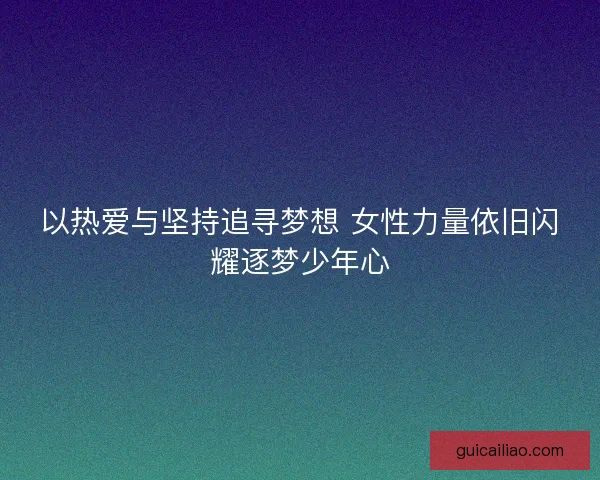 以热爱与坚持追寻梦想 女性力量依旧闪耀逐梦少年心